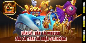Bắn Cá Thần Tài Winclub – Săn Cá Thần Tài Nhận Quà Khủng