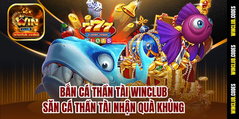 Bắn Cá Thần Tài Winclub – Săn Cá Thần Tài Nhận Quà Khủng