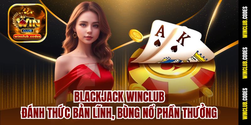 Blackjack Winclub – Đánh Thức Bản Lĩnh, Bùng Nổ Phần Thưởng