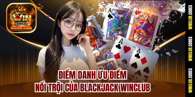 Điểm danh ưu điểm nổi trội của Blackjack Winclub