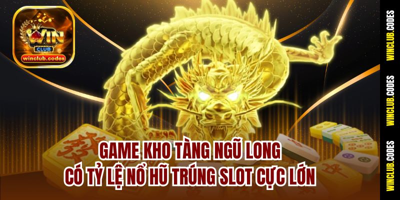 Game Kho Tàng Ngũ Long có tỷ lệ nổ hũ trúng slot cực lớn