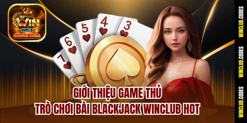 Giới thiệu game thủ trò chơi bài Blackjack Winclub hot