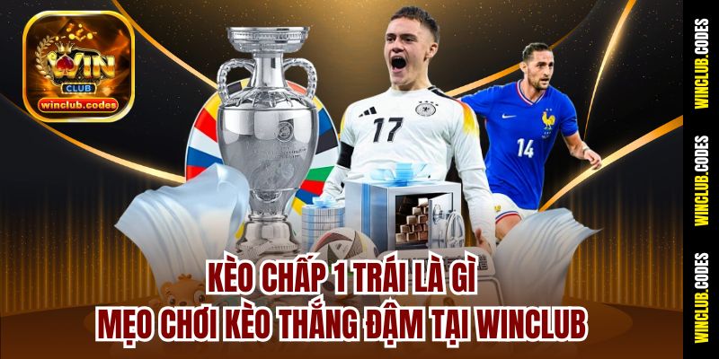 Kèo Chấp 1 Trái Là Gì - Mẹo Chơi Kèo Thắng Đậm Tại Winclub