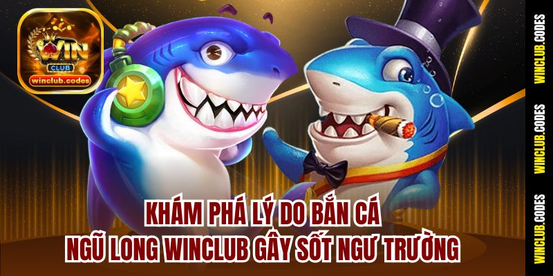 Khám phá lý do Bắn Cá Ngũ Long Winclub gây sốt ngư trường