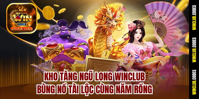 Kho Tàng Ngũ Long Winclub – Bùng Nổ Tài Lộc Cùng Năm Rồng
