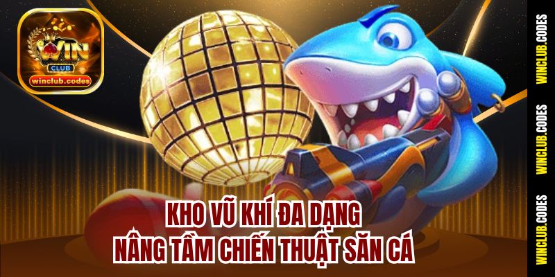 Kho vũ khí đa dạng nâng tầm chiến thuật săn cá