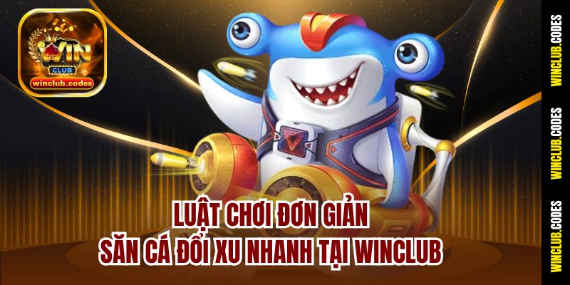 Luật chơi đơn giản, săn cá đổi xu nhanh tại Winclub