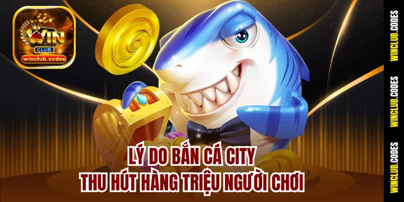 Lý do Bắn Cá City thu hút hàng triệu người chơi