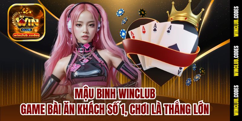 Mậu Binh Winclub – Game Bài Ăn Khách Số 1, Chơi Là Thắng Lớn