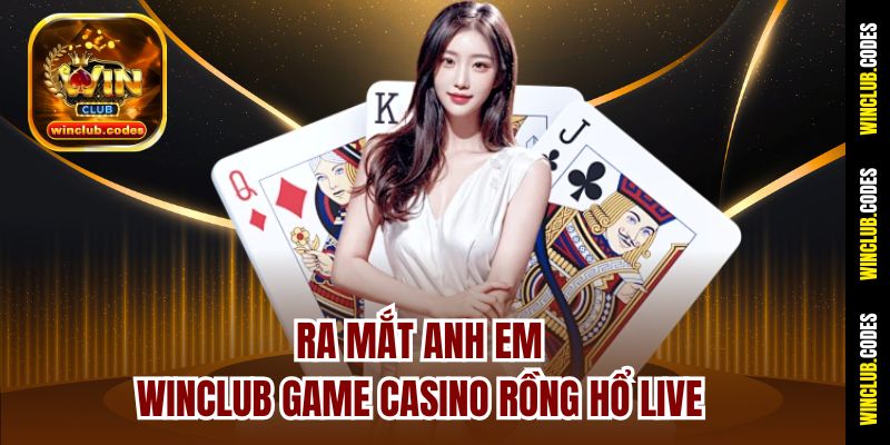 Ra mắt anh em Winclub game casino Rồng Hổ Live