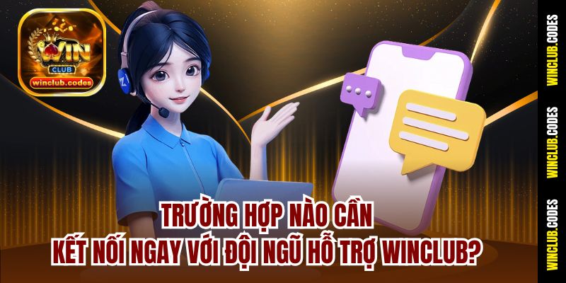 Trường hợp nào cần kết nối ngay với đội ngũ hỗ trợ Winclub?