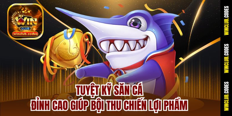 Tuyệt kỹ săn cá đỉnh cao giúp bội thu chiến lợi phẩm